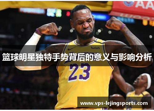 篮球明星独特手势背后的意义与影响分析