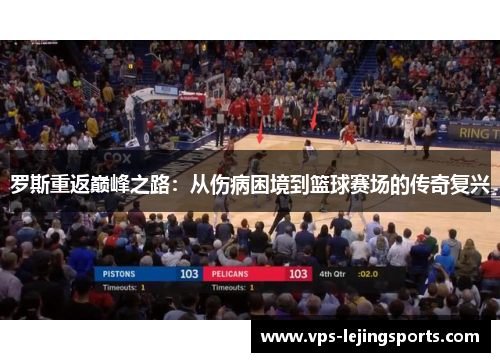 罗斯重返巅峰之路：从伤病困境到篮球赛场的传奇复兴