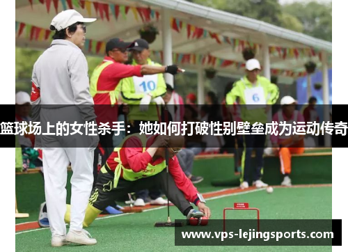 篮球场上的女性杀手：她如何打破性别壁垒成为运动传奇