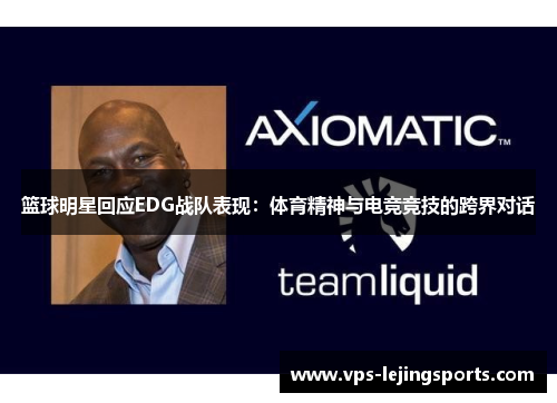 篮球明星回应EDG战队表现：体育精神与电竞竞技的跨界对话
